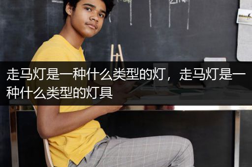 走马灯是一种什么类型的灯，走马灯是一种什么类型的灯具
